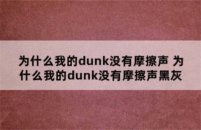 为什么我的dunk没有摩擦声 为什么我的dunk没有摩擦声黑灰